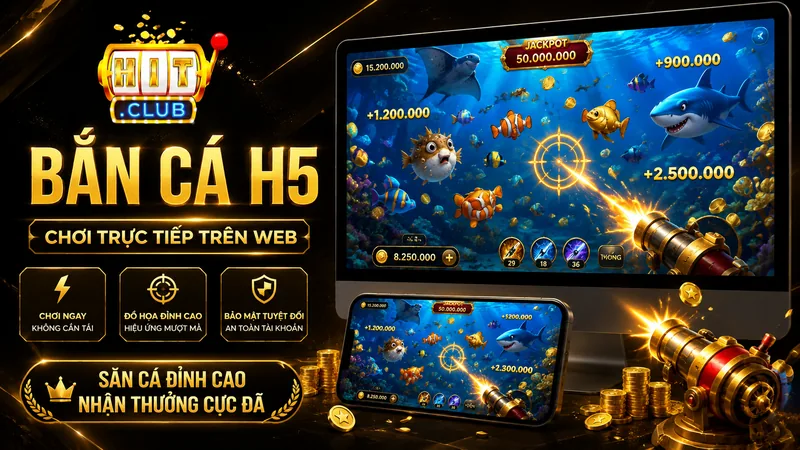 Bắn cá H5 chơi trực tiếp trên trình duyệt tại HITCLUB